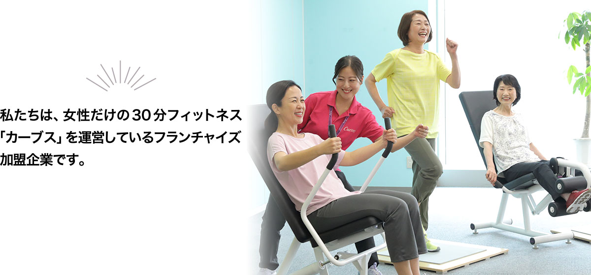 「カーブス パルタウン大富」私たちは、女性だけの30分フィットネス「カーブス」を運営しているフランチャイズ加盟企業です。